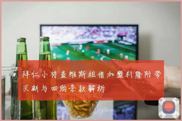拜仁小将查维斯租借加盟科隆附带买断与回购条款解析