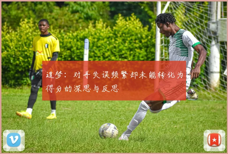追梦：对手失误频繁却未能转化为得分的深思与反思
