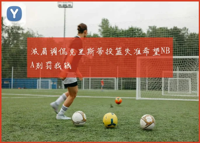 浓眉调侃克里斯蒂投篮失准希望NBA别罚我钱