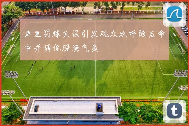 库里罚球失误引发观众欢呼随后命中并调侃现场气氛