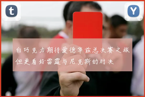 白巧克力期待爱德华兹总决赛之旅但更看好雷霆与尼克斯的对决