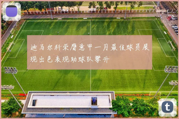 迪马尔科荣膺意甲一月最佳球员展现出色表现助球队攀升