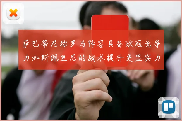 萨巴蒂尼称罗马阵容具备欧冠竞争力加斯佩里尼的战术提升更显实力